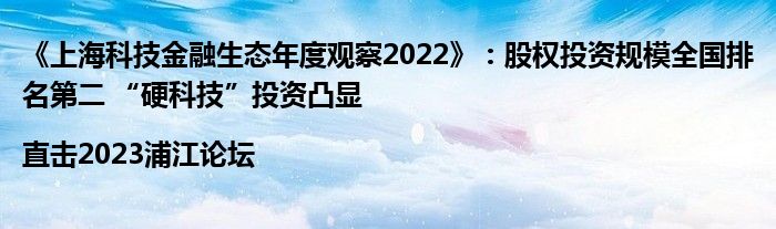 《上海科技金融生态年度观察2022》:股权投资规模全国排名第二 “硬科技”投资凸显|直击2023浦江论坛