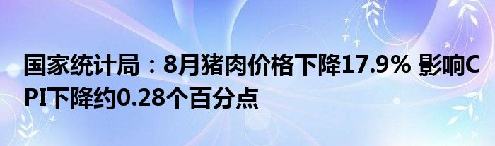 国家统计局:8月猪肉价格下降17.9% 影响CPI下降约0.28个百分点