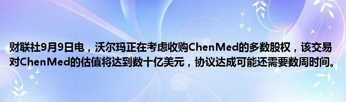 财联社9月9日电,沃尔玛正在考虑收购ChenMed的多数股权,该交易对ChenMed的估值将达到数十亿美元,协议达成可能还需要数周时间。