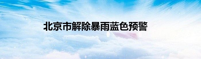 北京市解除暴雨蓝色预警