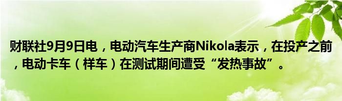 财联社9月9日电,电动汽车生产商Nikola表示,在投产之前,电动卡车(样车)在测试期间遭受“发热事故”。