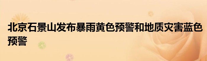 北京石景山发布暴雨黄色预警和地质灾害蓝色预警