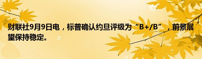 财联社9月9日电,标普确认约旦评级为“B+/B”,前景展望保持稳定。