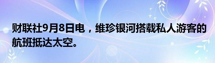 财联社9月8日电，维珍银河搭载私人游客的航班抵达太空。