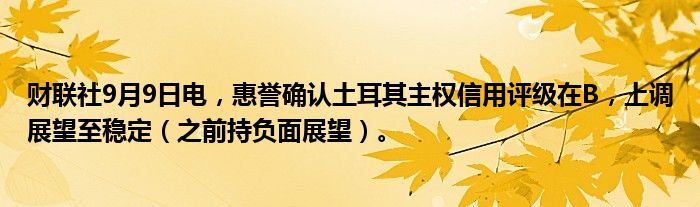 财联社9月9日电,惠誉确认土耳其主权信用评级在B,上调展望至稳定(之前持负面展望)。
