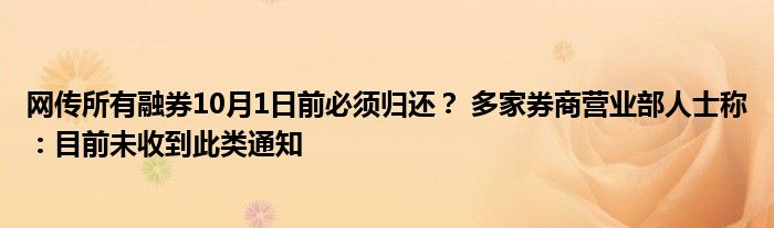 网传所有融券10月1日前必须归还? 多家券商营业部人士称:目前未收到此类通知