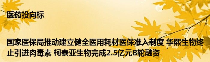 医药投向标|国家医保局推动建立健全医用耗材医保准入制度 华熙生物终止引进肉毒素 柯泰亚生物完成2.5亿元B轮融资