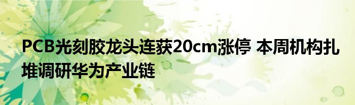 PCB光刻胶龙头连获20cm涨停 本周机构扎堆调研华为产业链