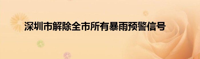 深圳市解除全市所有暴雨预警信号