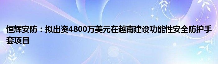 恒辉安防:拟出资4800万美元在越南建设功能性安全防护手套项目