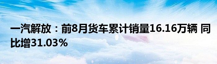 一汽解放:前8月货车累计销量16.16万辆 同比增31.03%