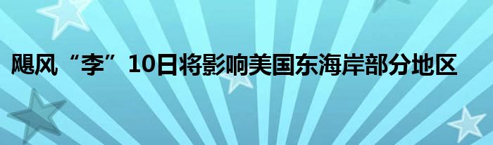 飓风“李”10日将影响美国东海岸部分地区