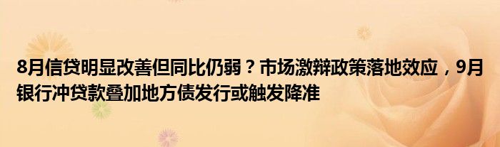 8月信贷明显改善但同比仍弱?市场激辩政策落地效应,9月银行冲贷款叠加地方债发行或触发降准