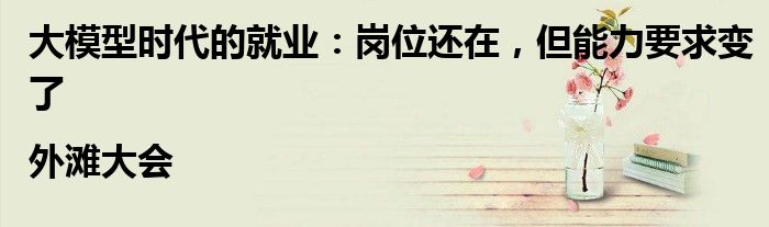 大模型时代的就业:岗位还在,但能力要求变了|外滩大会