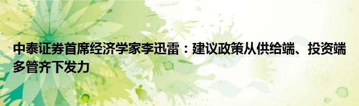 中泰证券首席经济学家李迅雷:建议政策从供给端、投资端多管齐下发力