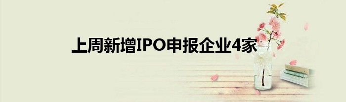 上周新增IPO申报企业4家