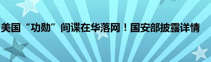 美国“功勋”间谍在华落网!国安部披露详情