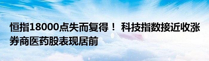 恒指18000点失而复得! 科技指数接近收涨 券商医药股表现居前