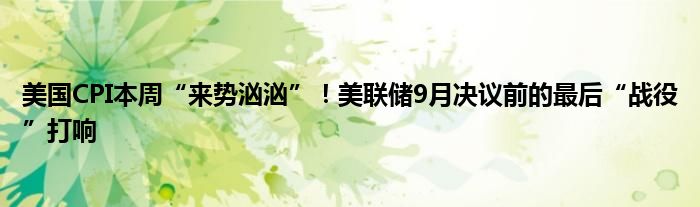 美国CPI本周“来势汹汹”!美联储9月决议前的最后“战役”打响