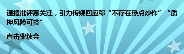 通报批评惹关注,引力传媒回应称“不存在热点炒作”“质押风险可控”|直击业绩会