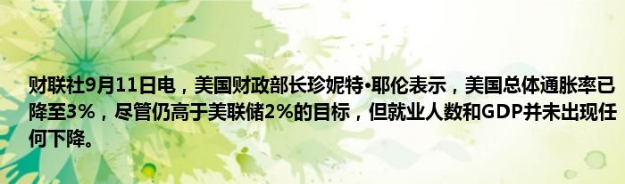 财联社9月11日电,美国财政部长珍妮特·耶伦表示,美国总体通胀率已降至3%,尽管仍高于美联储2%的目标,但就业人数和GDP并未出现任何下降。
