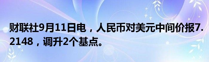 财联社9月11日电,人民币对美元中间价报7.2148,调升2个基点。