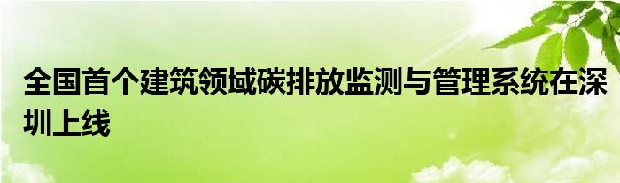 全国首个建筑领域碳排放监测与管理系统在深圳上线