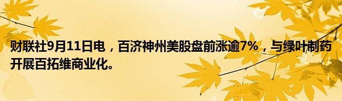 财联社9月11日电,百济神州美股盘前涨逾7%,与绿叶制药开展百拓维商业化。