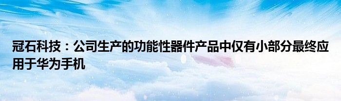 冠石科技:公司生产的功能性器件产品中仅有小部分最终应用于华为手机