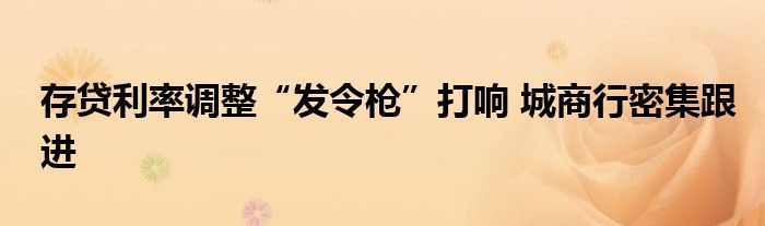 存贷利率调整“发令枪”打响 城商行密集跟进