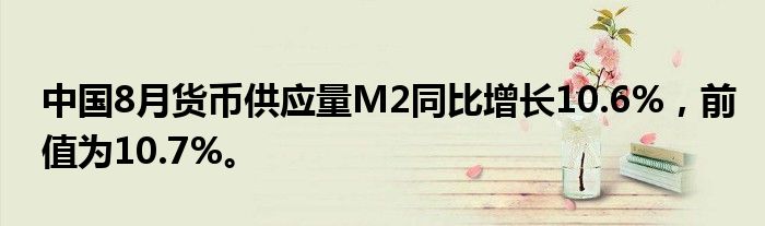 中国8月货币供应量M2同比增长10.6%，前值为10.7%。