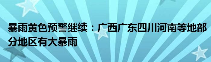 暴雨黄色预警继续:广西广东四川河南等地部分地区有大暴雨