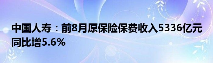 中国人寿:前8月原保险保费收入5336亿元 同比增5.6%