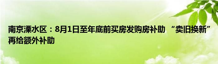 南京溧水区:8月1日至年底前买房发购房补助 “卖旧换新”再给额外补助