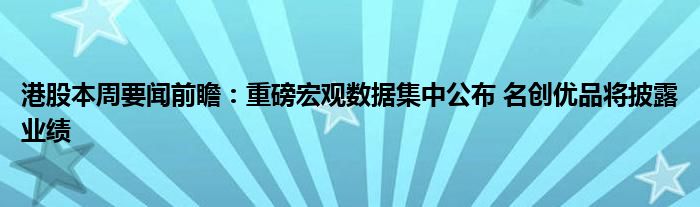 港股本周要闻前瞻:重磅宏观数据集中公布 名创优品将披露业绩