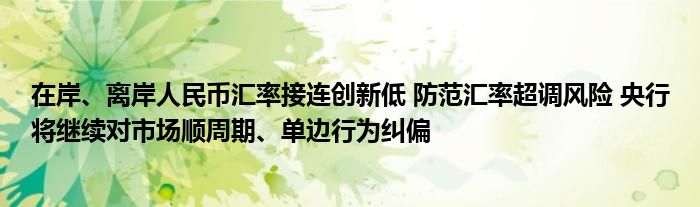 在岸、离岸人民币汇率接连创新低 防范汇率超调风险 央行将继续对市场顺周期、单边行为纠偏