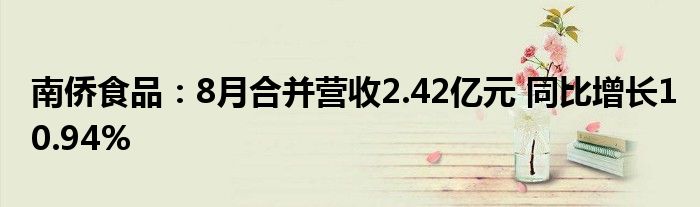 南侨食品:8月合并营收2.42亿元 同比增长10.94%