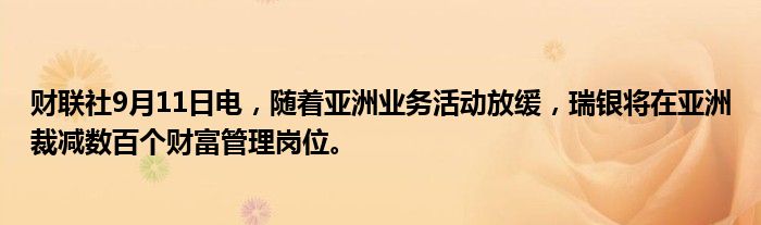 财联社9月11日电,随着亚洲业务活动放缓,瑞银将在亚洲裁减数百个财富管理岗位。