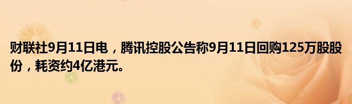 财联社9月11日电,腾讯控股公告称9月11日回购125万股股份,耗资约4亿港元。