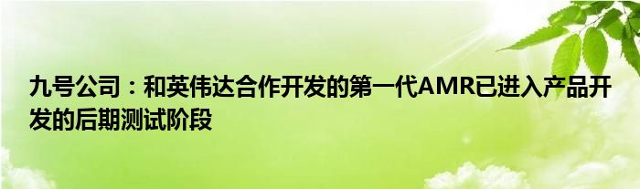 九号公司:和英伟达合作开发的第一代AMR已进入产品开发的后期测试阶段