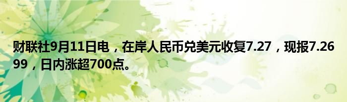 财联社9月11日电,在岸人民币兑美元收复7.27,现报7.2699,日内涨超700点。