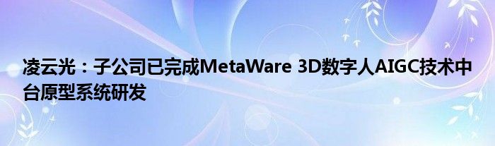 凌云光:子公司已完成MetaWare 3D数字人AIGC技术中台原型系统研发