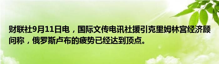 财联社9月11日电,国际文传电讯社援引克里姆林宫经济顾问称,俄罗斯卢布的疲势已经达到顶点。
