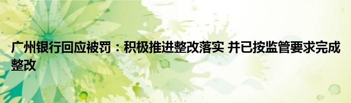 广州银行回应被罚:积极推进整改落实 并已按监管要求完成整改
