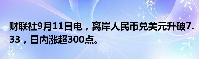 财联社9月11日电,离岸人民币兑美元升破7.33,日内涨超300点。