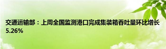 交通运输部:上周全国监测港口完成集装箱吞吐量环比增长5.26%