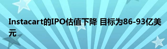Instacart的IPO估值下降 目标为86-93亿美元