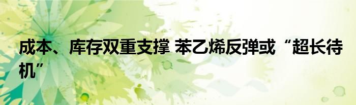 成本、库存双重支撑 苯乙烯反弹或“超长待机”