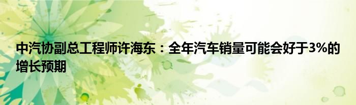 中汽协副总工程师许海东:全年汽车销量可能会好于3%的增长预期
