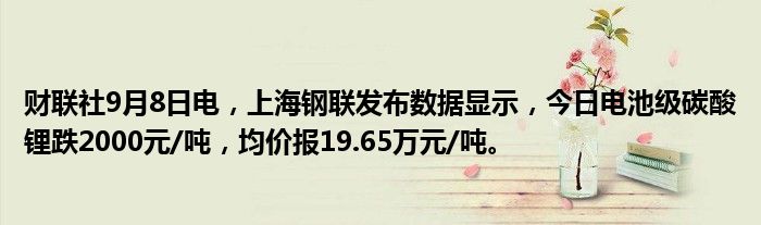 财联社9月8日电,上海钢联发布数据显示,今日电池级碳酸锂跌2000元/吨,均价报19.65万元/吨。